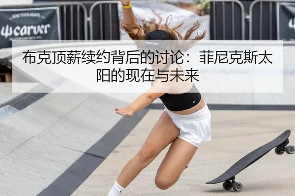 布克顶薪续约背后的讨论：菲尼克斯太阳的现在与未来